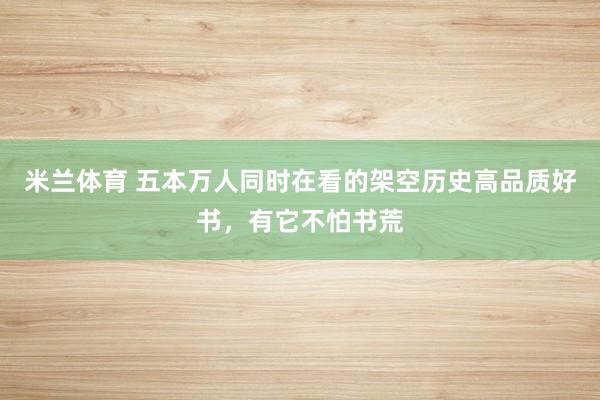 米兰体育 五本万人同时在看的架空历史高品质好书,有它不怕书荒