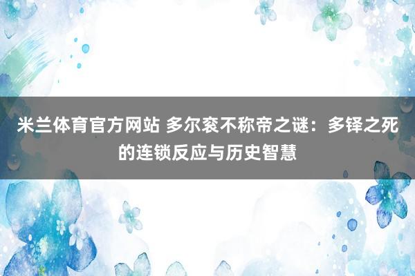 米兰体育官方网站 多尔衮不称帝之谜：多铎之死的连锁反应与历史智慧