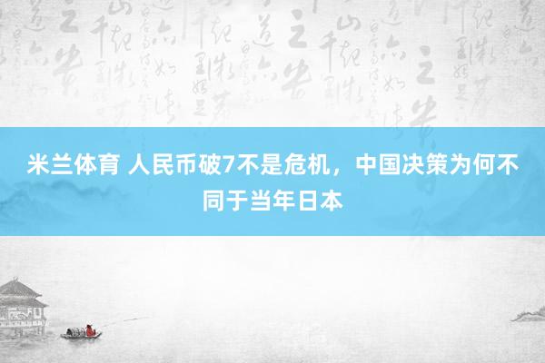 米兰体育 人民币破7不是危机,中国决策为何不同于当年日本