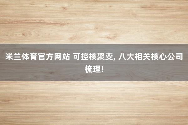 米兰体育官方网站 可控核聚变, 八大相关核心公司梳理!