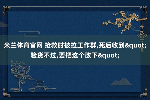 米兰体育官网 抢救时被拉工作群,死后收到"验货不过,要把这个改下"