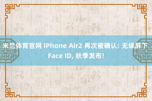米兰体育官网 iPhone Air2 再次被确认: 无缘屏下 Face ID, 秋季发布!