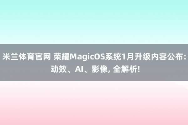米兰体育官网 荣耀MagicOS系统1月升级内容公布: 动效、AI、影像, 全解析!
