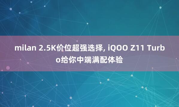 milan 2.5K价位超强选择, iQOO Z11 Turbo给你中端满配体验