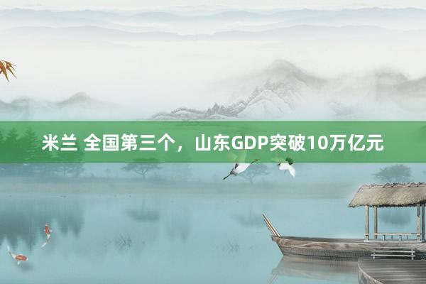 米兰 全国第三个，山东GDP突破10万亿元