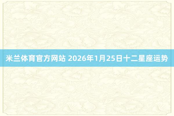 米兰体育官方网站 2026年1月25日十二星座运势