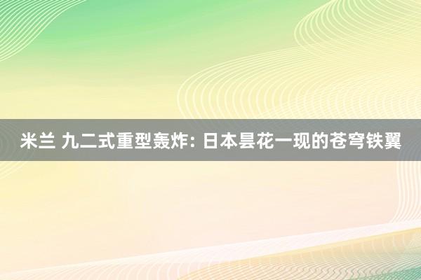 米兰 九二式重型轰炸: 日本昙花一现的苍穹铁翼