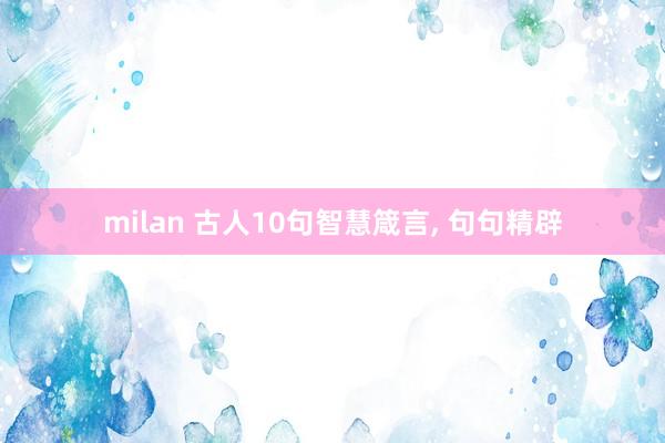 milan 古人10句智慧箴言, 句句精辟