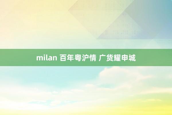 milan 百年粤沪情 广货耀申城