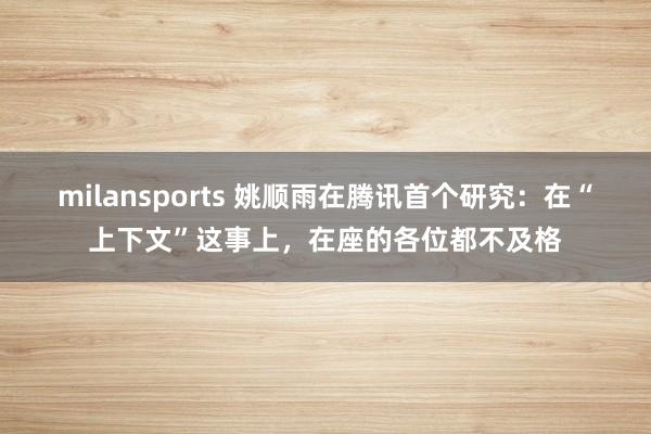 milansports 姚顺雨在腾讯首个研究：在“上下文”这事上，在座的各位都不及格