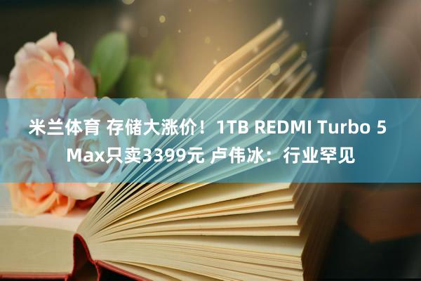 米兰体育 存储大涨价！1TB REDMI Turbo 5 Max只卖3399元 卢伟冰：行业罕见