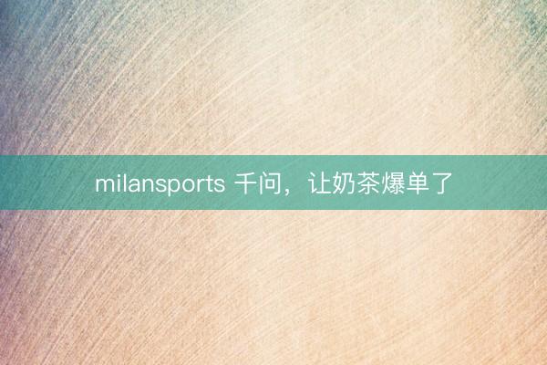 milansports 千问，让奶茶爆单了