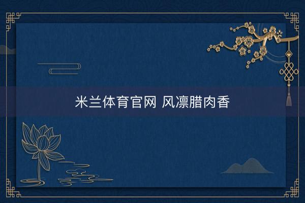 米兰体育官网 风凛腊肉香